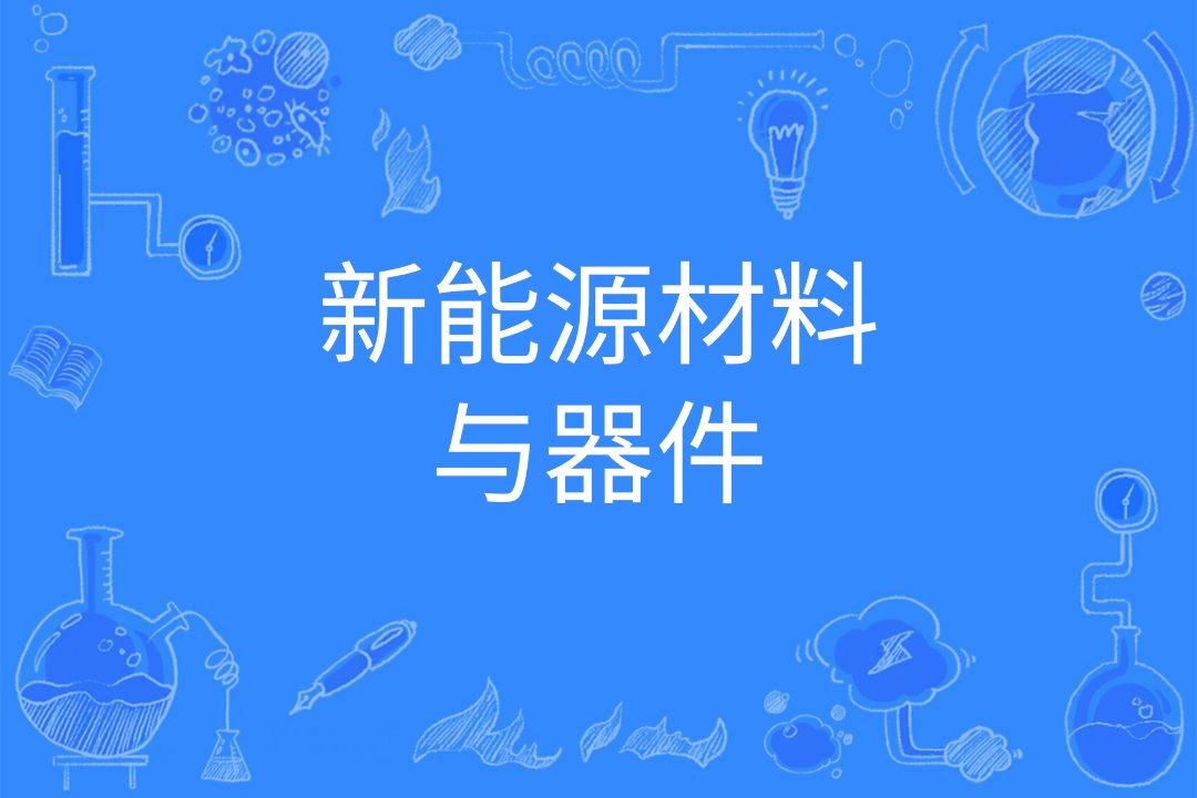 新能源材料与器件  破解能源危机与环境问题的金钥匙_志愿有途，高考志愿填报服务平台，新高考选科填报指南，高考查分，大学专业排名，生涯规划